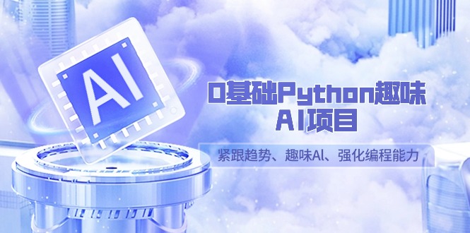 0基础Python趣味AI项目，紧跟趋势、趣味Al、强化编程能力（13节课）9046 作者:福缘创业网 帖子ID:106681