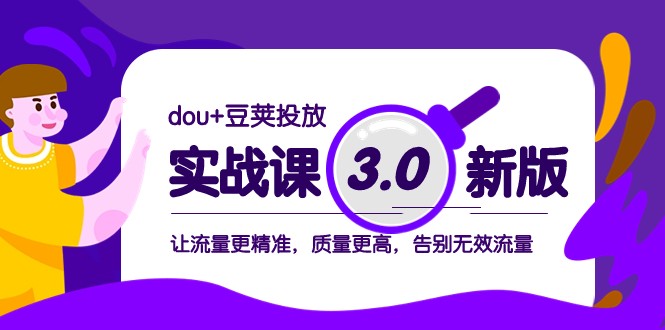 dou+豆荚投放实战课3.0新版，让流量更精准，质量更高，告别无效流量1576 作者:福缘创业网 帖子ID:104683