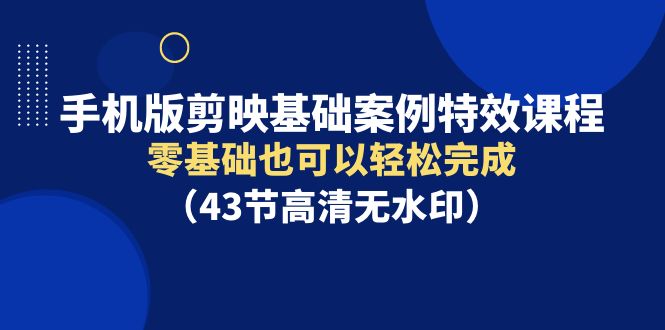 手机版剪映基础案例特效课程，零基础也可以轻松完成9835 作者:福缘创业网 帖子ID:107623