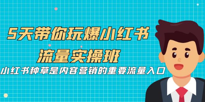 5天带你玩爆小红书流量实操班，小红书种草是内容营销的重要流量入口1162 作者:福缘创业网 帖子ID:101970