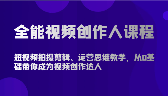 全能视频创作人课程-短视频拍摄剪辑、运营思维教学，从0基础带你成为视频创作达人9016 作者:福缘创业网 帖子ID:108484