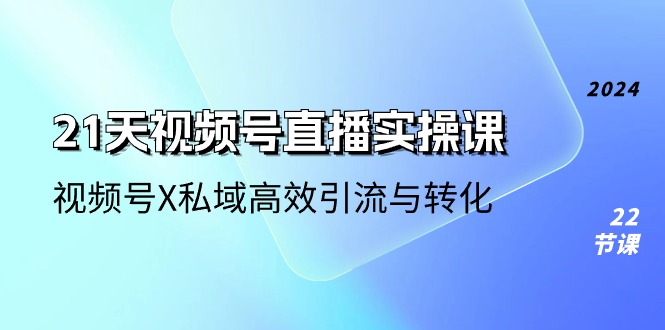 21天视频号直播实操课，视频号X私域高效引流与转化（22节课）3867 作者:福缘创业网 帖子ID:109852