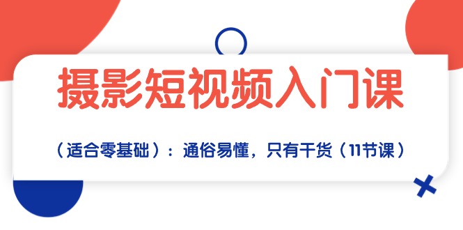 摄影短视频入门课（适合零基础）：通俗易懂，只有干货（11节课）4958 作者:福缘创业网 帖子ID:108713