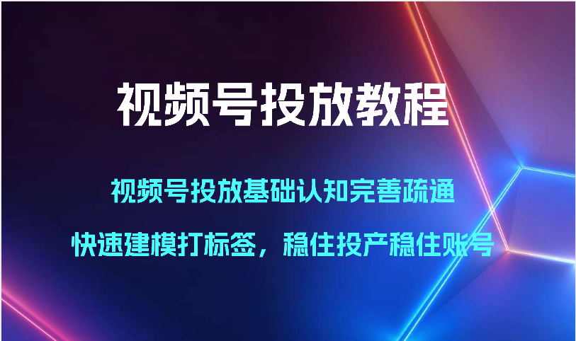 视频号投放教程-视频号投放基础认知完善疏通，快速建模打标签，稳住投产稳住账号2299 作者:福缘创业网 帖子ID:108650