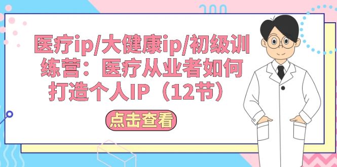 医疗ip/大健康ip/初级训练营：医疗从业者如何打造个人IP（12节）4498 作者:福缘创业网 帖子ID:109634