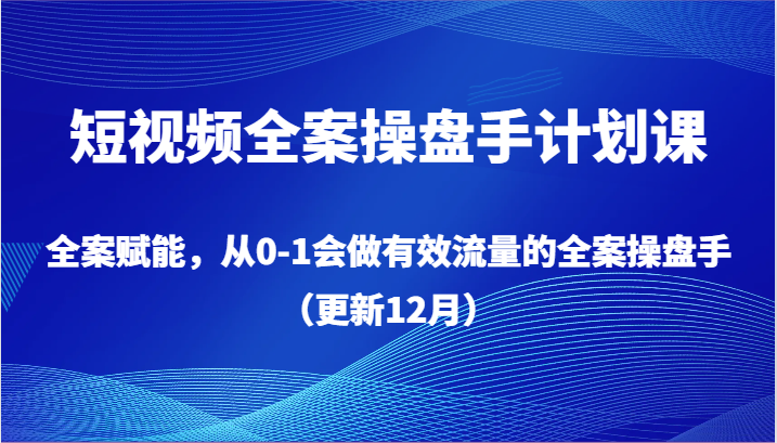 短视频全案操盘手计划课，全案赋能，从0-1会做有效流量的全案操盘手（更新12月）6823 作者:福缘创业网 帖子ID:105623