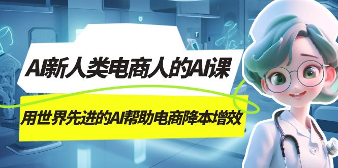 AI-新人类电商人的AI课，用世界先进的AI帮助电商降本增效209 作者:福缘创业网 帖子ID:103169