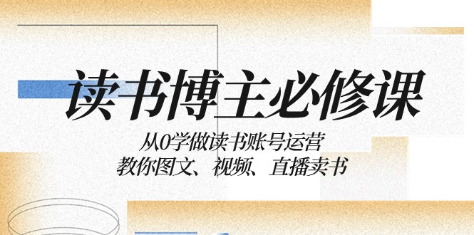 读书博主必修课：从0学做读书账号运营：教你图文、视频、直播卖书8430 作者:福缘创业网 帖子ID:105031