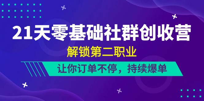 21天零基础社群创收营，解锁第二职业，让你订单不停，持续爆单（22节）5213 作者:福缘创业网 帖子ID:109264