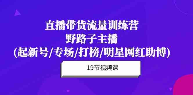 直播带货流量特训营，野路子主播(起新号/专场/打榜/明星网红助博)6324 作者:福缘创业网 帖子ID:108352