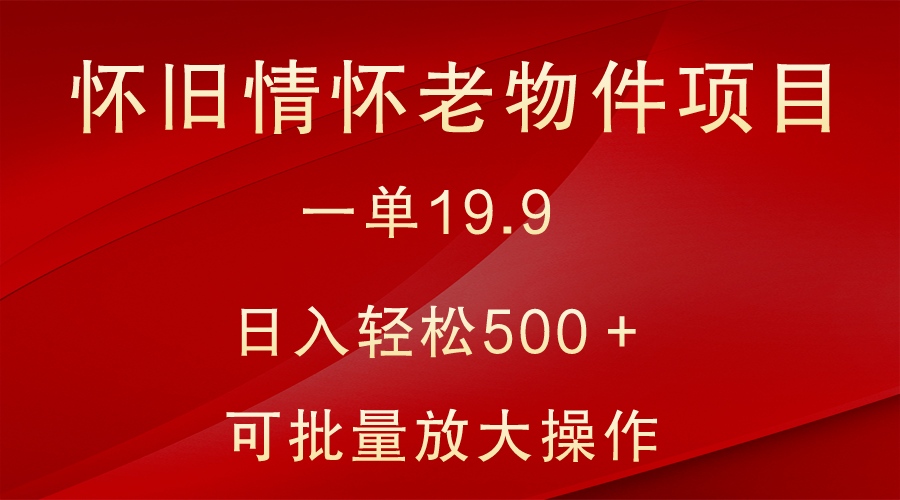 怀旧情怀老物件项目，一单19.9，日入轻松500＋，无操作难度，小白可轻松上手282 作者:福缘创业网 帖子ID:105827