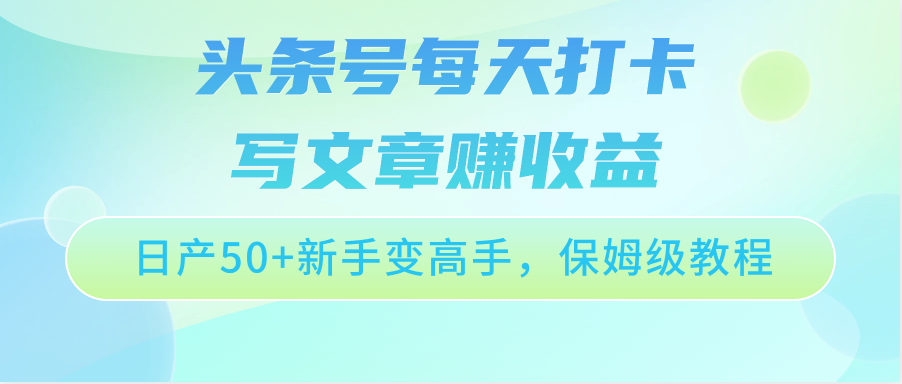 头条号每天打卡写文章赚收益，日产50+新手变高手，保姆级教程8133 作者:福缘创业网 帖子ID:108753