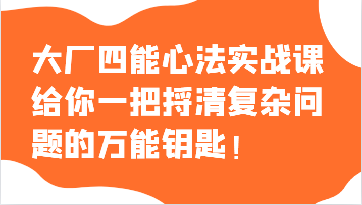 大厂四能心法实战课，给你一把捋清复杂问题的万能钥匙！5271 作者:福缘创业网 帖子ID:105071