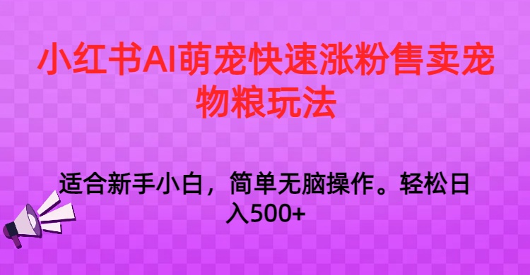 小红书AI萌宠快速涨粉售卖宠物粮玩法，日入1000+7341 作者:福缘创业网 帖子ID:105620