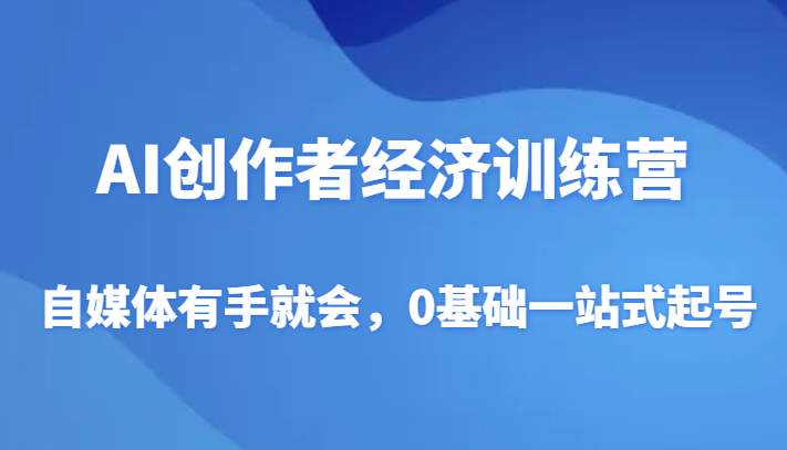 AI创作者经济训练营，自媒体有手就会，0基础一站式起号5588 作者:福缘创业网 帖子ID:104968