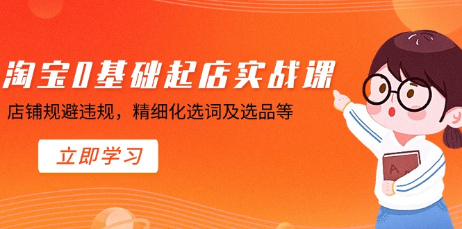 淘宝0基础起店实操课，店铺规避违规，精细化选词及选品等4786 作者:福缘创业网 帖子ID:106324