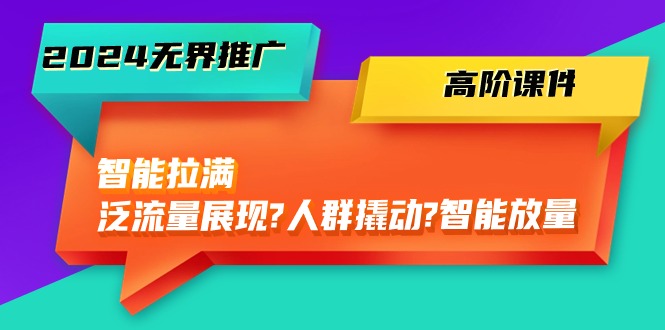 2024无界推广高阶课件，智能拉满，泛流量展现→人群撬动→智能放量（45节）8629 作者:福缘创业网 帖子ID:108984