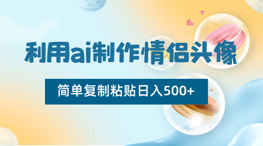 利用ai制作情侣头像，简单复制粘贴日入500+，零成本适合新手制作2976 作者:福缘创业网 帖子ID:105625