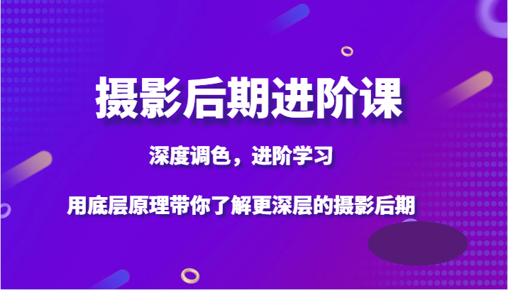 摄影后期进阶课，深度调色，进阶学习，用底层原理带你了解更深层的摄影后期7317 作者:福缘创业网 帖子ID:104770