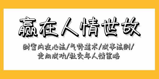 赢在人情世故：财富内在心法/气势道术/成事法则/走向成功/社交与人情策略591 作者:福缘创业网 帖子ID:108287