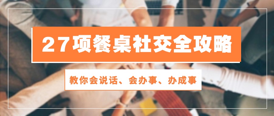 27项餐桌社交全攻略：教你会说话、会办事、办成事（28节高清无水印）3896 作者:福缘创业网 帖子ID:108844