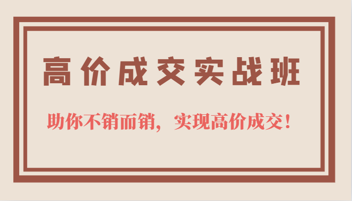 高价成交实战班，助你不销而销，实现高价成交，让客户追着付款的心法技法！3469 作者:福缘创业网 帖子ID:101570