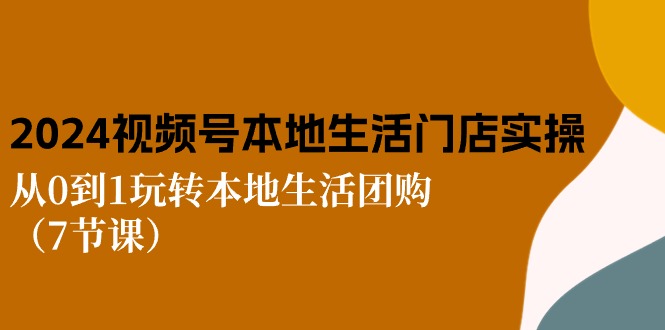 2024视频号短视频本地生活门店实操：从0到1玩转本地生活团购（7节课）8554 作者:福缘创业网 帖子ID:109878