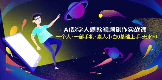 AI数字人爆款视频创作实战课，一个人一部手机·素人小白0基础上手2023 作者:福缘创业网 帖子ID:106457