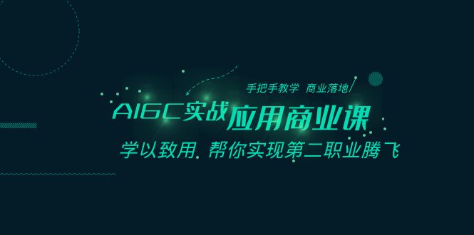 AIGC实战应用商业课：手把手教学 商业落地 学以致用 帮你实现第二职业腾飞8128 作者:福缘创业网 帖子ID:105491