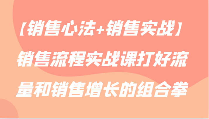 【销售心法+销售实战】销售流程实战课打好流量和销售增长的组合拳5207 作者:福缘创业网 帖子ID:107132