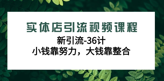 实体店引流视频课程，新引流-36计，小钱靠努力，大钱靠整合（48节课）615 作者:福缘创业网 帖子ID:106637