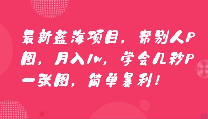 最新蓝海项目，帮别人P图，月入1w，学会几秒P一张图，简单暴利！9467 作者:福缘创业网 帖子ID:106134