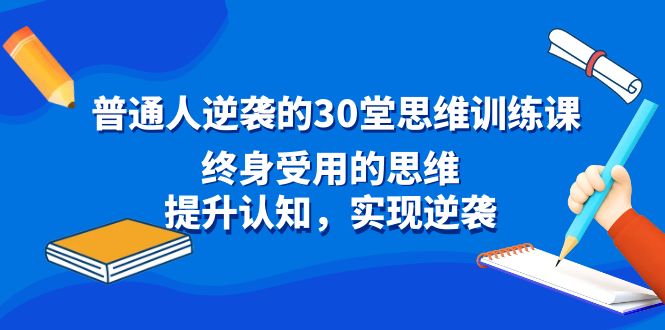 普通人逆袭的30堂思维训练课，终身受用的思维，提升认知，实现逆袭8202 作者:福缘创业网 帖子ID:106413