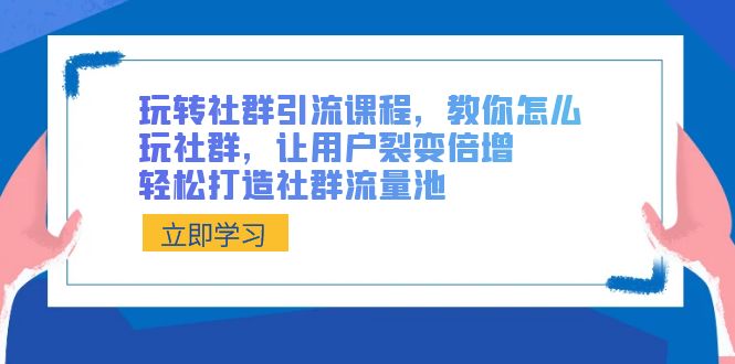 玩转社群引流课程，教你怎么玩社群，让用户裂变倍增，轻松打造社群流量池4474 作者:福缘创业网 帖子ID:106219