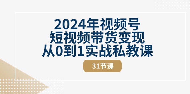 2024年视频号短视频带货变现从0到1实战私教课（30节视频课）1674 作者:福缘创业网 帖子ID:109774