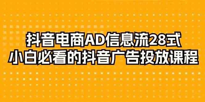 抖音电商AD信息流28式，小白必看的抖音广告投放课程（29节课）7488 作者:福缘创业网 帖子ID:107118