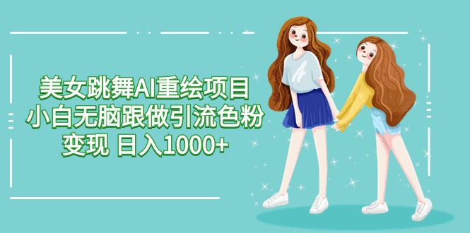 美女跳舞AI重绘项目 小白无脑跟做引流色粉变现 日入1000+599 作者:福缘创业网 帖子ID:107911