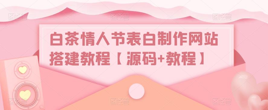 白茶情人节表白制作网站搭建教程【源码+视频教程】6808 作者:福缘创业网 帖子ID:99246