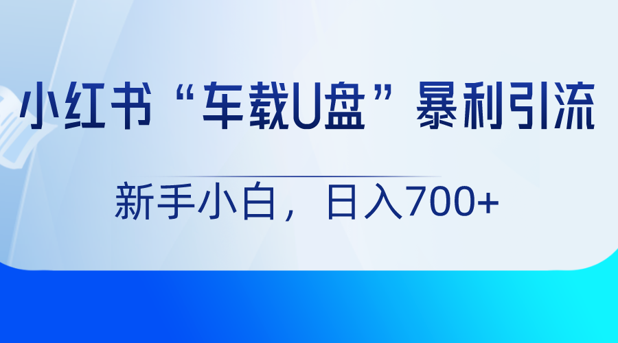 小红书“车载U盘”项目，暴利引流，新手小白轻松日入700+116 作者:福缘创业网 帖子ID:105662