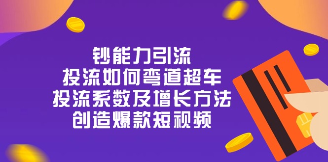 钞 能 力 引 流：投流弯道超车，投流系数及增长方法，创造爆款短视频（20节）9813 作者:福缘创业网 帖子ID:109781