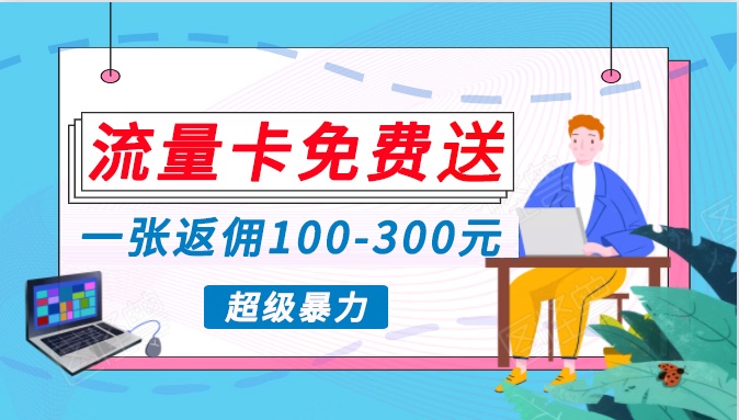 流量卡免费送，一张返佣100-300元，超暴力蓝海项目，轻松月入过万！2594 作者:福缘创业网 帖子ID:108204