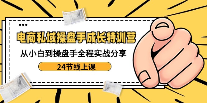 电商私域操盘手成长特训营：从小白到操盘手全程实战分享-24节线上课417 作者:福缘创业网 帖子ID:105950