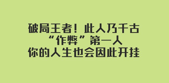 某付费文章：破局王者！此人乃千古“作弊”第一人，你的人生也会因此开挂18 作者:福缘创业网 帖子ID:104169