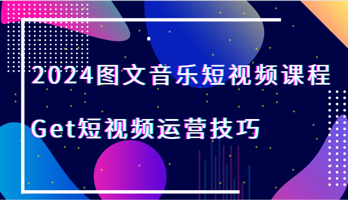 2024图文音乐短视频课程-Get短视频运营技巧2504 作者:福缘创业网 帖子ID:106709