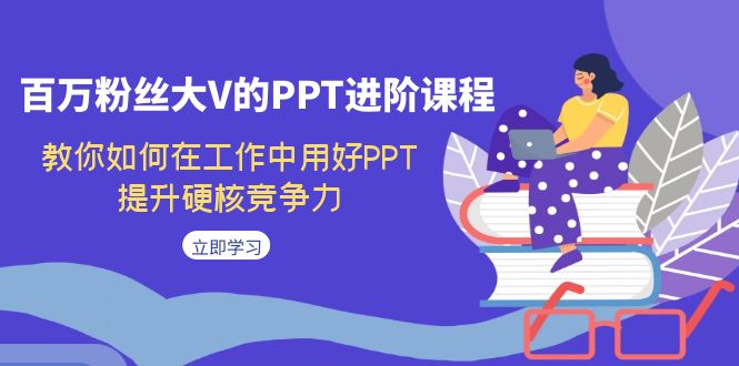 百万粉丝大V的PPT进阶课程，教你如何在工作中用好PPT，提升硬核竞争力4223 作者:福缘创业网 帖子ID:102667