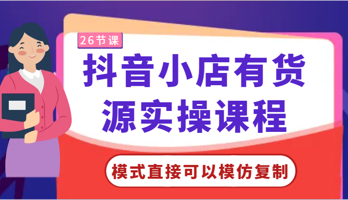 抖音小店有货源实操课程-模式直接可以模仿复制，零基础跟着学就可以了！7538 作者:福缘创业网 帖子ID:107738