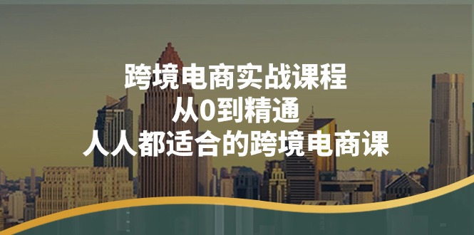 跨境电商实战课程：从0到精通，人人都适合的跨境电商课（14节课）6764 作者:福缘创业网 帖子ID:110196