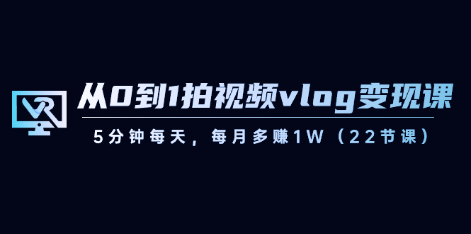 从0到1拍视频vlog变现课，5分钟每天，每月多赚1W（22节课）7448 作者:福缘创业网 帖子ID:105697