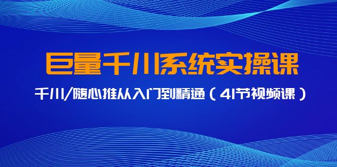 巨量千川系统实操课，千川/随心推从入门到精通（41节视频课）2180 作者:福缘创业网 帖子ID:107241