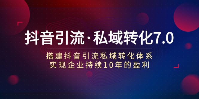 抖音引流·私域转化7.0：搭建抖音引流·私域转化体系 实现企业持续10年盈利7990 作者:福缘创业网 帖子ID:103417